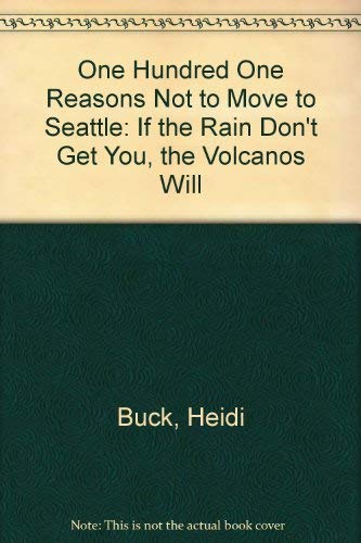 One Hundred One Reasons Not to Move to Seattle: If the Rain Don't Get You, the Volcanos Will by Heidi Buck
