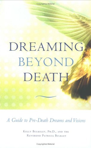 Dreaming Beyond Death: A Guide to Pre-Death Dreams and Visions by Kelly Bulkeley