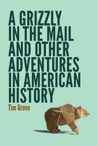 A Grizzly in the Mail and Other Adventures in American History by Tim Grove
