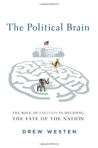 The Political Brain: The Role of Emotion in Deciding the Fate of the Nation by Drew Westen