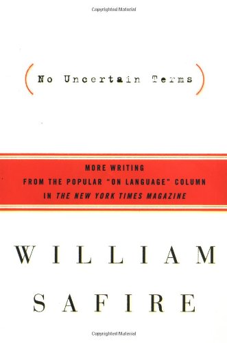 No Uncertain Terms: More Writing from the Popular "On Language" Column in The New York Times Magazine by William Safire