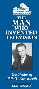 The Man Who Invented Television: The Genius of Philo T. Farnsworth