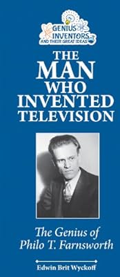 The Man Who Invented Television: The Genius of Philo T. Farnsworth
