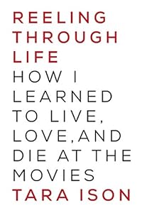 Reeling Through Life: How I Learned to Live, Love and Die at the Movies