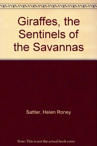 Giraffes, the Sentinels of the Savannas by Helen Roney Sattler