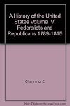 A History of the United States, Volume IV: Federalists and Republicans 1789-1815