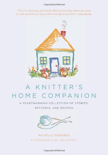 A Knitter's Home Companion: A Heartwarming Collection of Stories, Patterns, and Recipes by Michelle Edwards