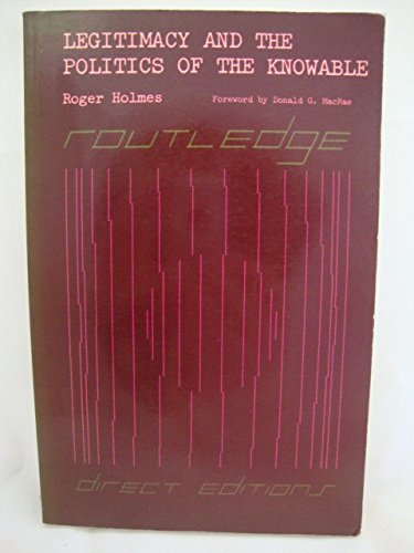 Legitimacy and the politics of the knowable (Routledge direct editions) by Roger Holmes