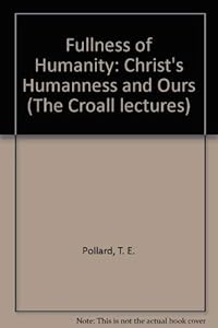 Fullness of Humanity: Christ's Humanness and Ours by T. E. Pollard