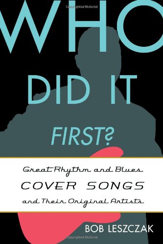 Who Did It First?: Great Rhythm and Blues Cover Songs and Their Original Artists by Bob Leszczak
