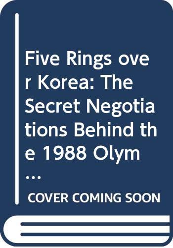 Five Rings over Korea: The Secret Negotiations Behind the 1988 Olympic Games in Seoul by Richard W. Pound
