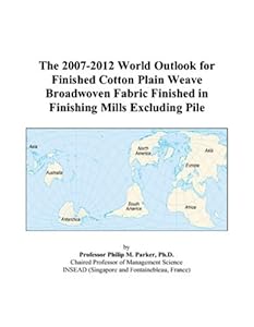 The 2007-2012 World Outlook for Finished Cotton Plain Weave Broadwoven Fabric Finished in Finishing Mills Excluding Pile by Philip M. Parker