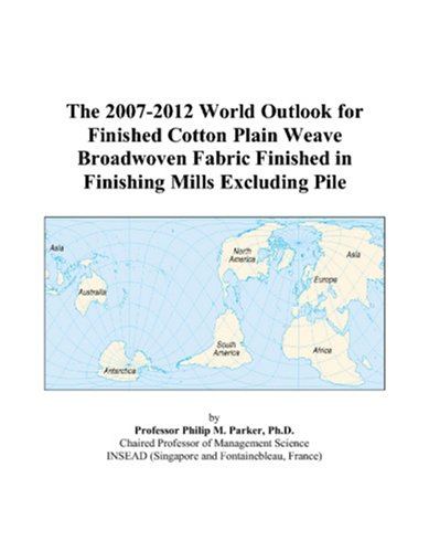 The 2007-2012 World Outlook for Finished Cotton Plain Weave Broadwoven Fabric Finished in Finishing Mills Excluding Pile by Philip M. Parker