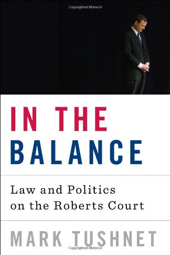 In the Balance: Law and Politics on the Roberts Court by Mark Tushnet