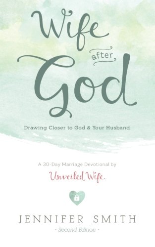 Wife After God: Drawing Closer to God & Your Husband by Jennifer Smith