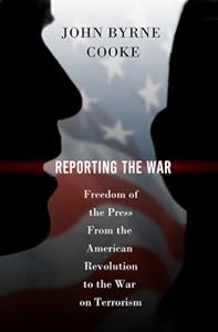 Reporting the War: Freedom of the Press from the American Revolution to the War on Terrorism
