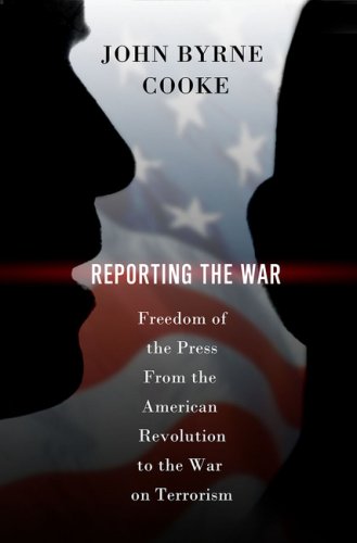 Reporting the War: Freedom of the Press from the American Revolution to the War on Terrorism by John Byrne Cooke