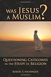 Robert F. Shedinger, "Was Jesus a Muslim?: Questioning Categories in the Study of Religion" (Fortress Press, 2009)
