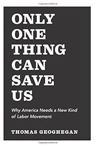 Only One Thing Can Save Us: Why America Needs a New Kind of Labor Movement