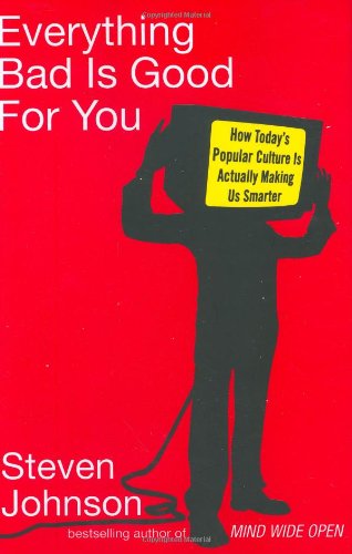 Everything Bad Is Good for You: How Today's Popular Culture Is Actually Making Us Smarter by Steven Johnson