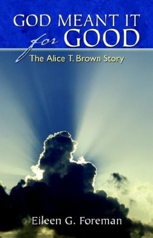 God Meant It for Good: The Alice T. Brown Story by Eileen G. Foreman