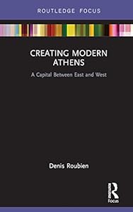 Creating Modern Athens: A Capital Between East and West (Routledge Focus on Urban Studies)