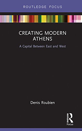 Creating Modern Athens: A Capital Between East and West (Routledge Focus on Urban Studies) by Denis Roubien