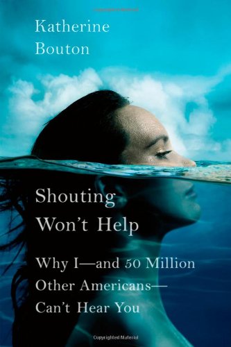 Shouting Won't Help: Why I--and 50 Million Other Americans--Can't Hear You by Katherine Bouton
