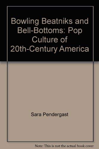 Bowling Beatniks and Bell-Bottoms: Pop Culture of 20th-Century America by Sara Pendergast