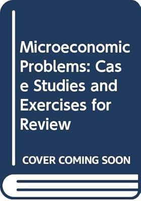Microeconomic Problems: Case Studies and Exercises for Review