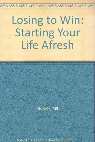 Losing to Win: Starting Your Life Afresh by Bill Hybels