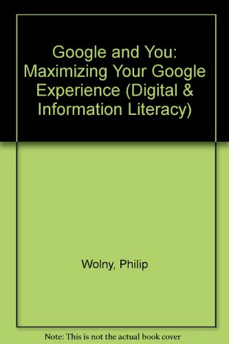 Google and You: Maximizing Your Google Experience by Philip Wolny