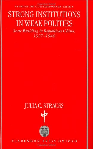 Strong Institutions in Weak Polities: State Building in Republican China, 1927-1940 (Studies on Contemporary China) by Julia C. Strauss