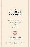 Jonathan Eig, "The Birth of the Pill: How Four Crusaders Reinvented Sex and Launched a Revolution" (Norton, 2014)