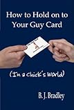 How to Hold Onto Your Guy Card in a Chick's World