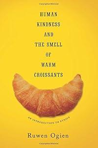 Human Kindness and the Smell of Warm Croissants: An Introduction to Ethics by Ruwen Ogien