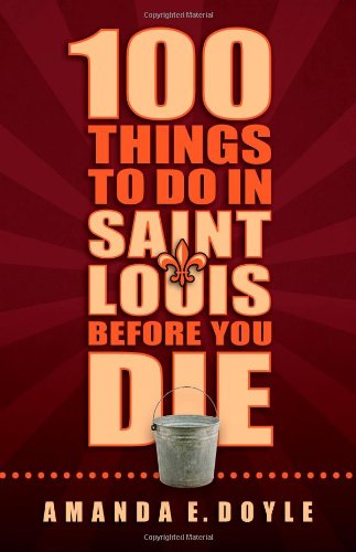 100 Things to Do in St. Louis Before You Die by Amanda E. Doyle
