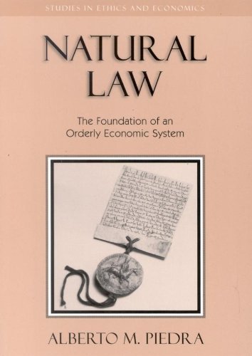 Natural Law: The Foundation of an Orderly Economic System (Studies in Ethics and Economics) by Alberto M. Piedra