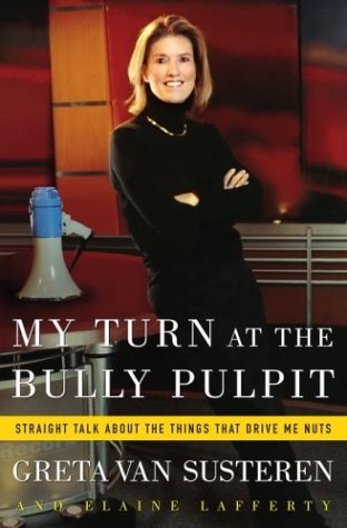 My Turn at the Bully Pulpit: Straight Talk About the Things That Drive Me Nuts by Greta Van Susteren