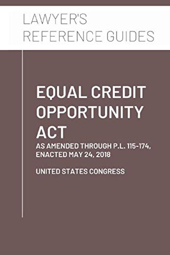 Equal Credit Opportunity Act: as amended through P.L. 115-174, enacted May 24, 2018 by United States Congress