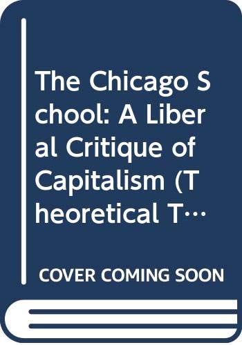 The Chicago School: A Liberal Critique of Capitalism (Theoretical Traditions in the Social Sciences) by Dennis Smith