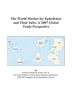 The World Market for Ephedrines and Their Salts: A 2007 Global Trade Perspective by Philip M. Parker