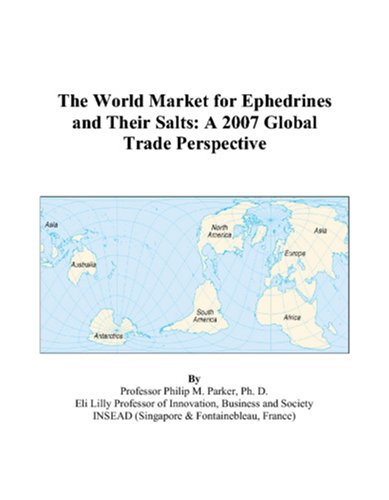 The World Market for Ephedrines and Their Salts: A 2007 Global Trade Perspective by Philip M. Parker