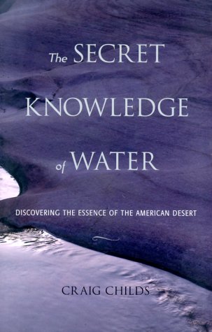The Secret Knowledge of Water: Discovering the Essence of the American Desert by Craig Childs
