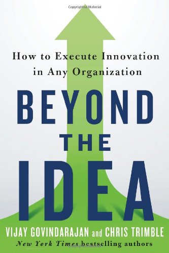 Beyond the Idea: How to Execute Innovation in Any Organization by Vijay Govindarajan