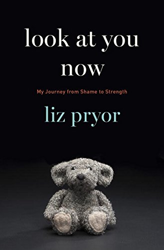 Look at You Now: My Journey from Shame to Strength by Liz Pryor