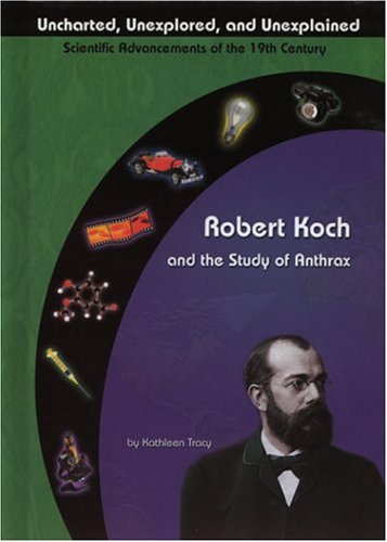 Robert Koch and the Study of Anthrax (Uncharted, Unexplored, and Unexplained) by Kathleen Tracy