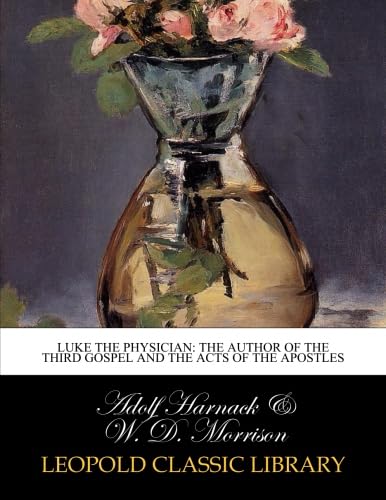 Luke the physician: the author of the Third gospel and the Acts of the Apostles by Adolf Harnack