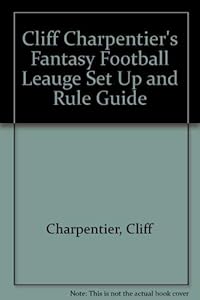 Cliff Charpentier's Fantasy Football League Set Up and Rule Guide by Cliff Charpentier