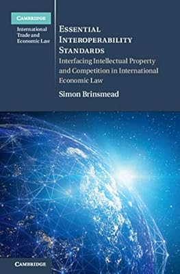 Essential Interoperability Standards: Interfacing Intellectual Property and Competition in International Economic Law (Cambridge International Trade and Economic Law)